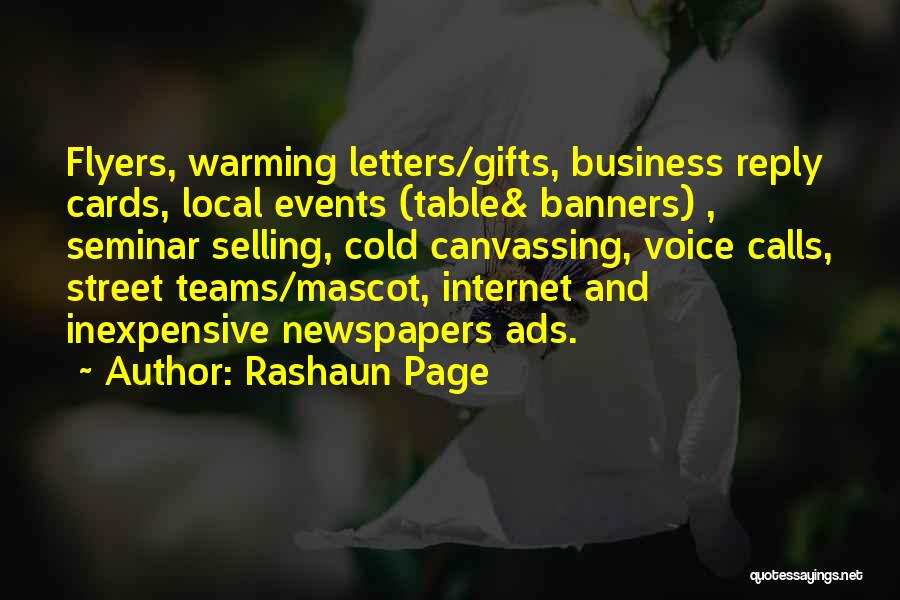 Rashaun Page Quotes: Flyers, Warming Letters/gifts, Business Reply Cards, Local Events (table& Banners) , Seminar Selling, Cold Canvassing, Voice Calls, Street Teams/mascot, Internet