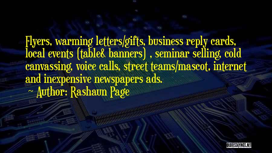 Rashaun Page Quotes: Flyers, Warming Letters/gifts, Business Reply Cards, Local Events (table& Banners) , Seminar Selling, Cold Canvassing, Voice Calls, Street Teams/mascot, Internet