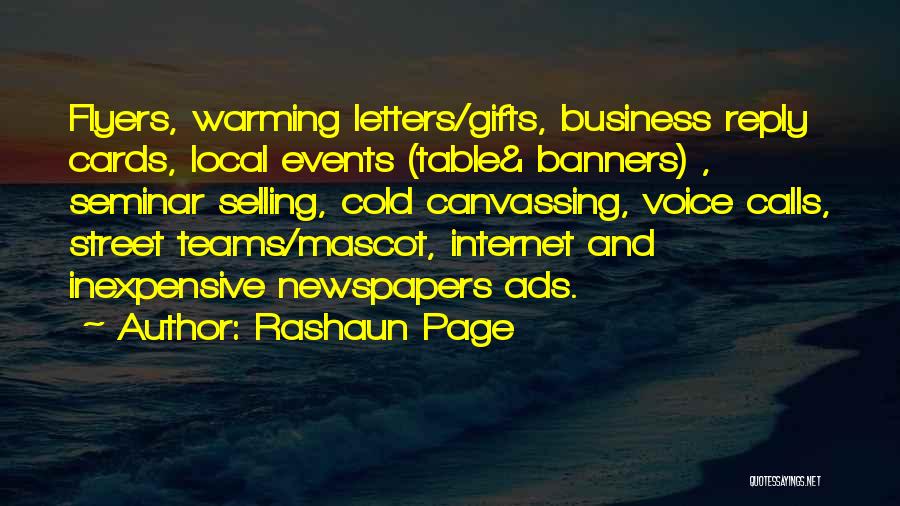 Rashaun Page Quotes: Flyers, Warming Letters/gifts, Business Reply Cards, Local Events (table& Banners) , Seminar Selling, Cold Canvassing, Voice Calls, Street Teams/mascot, Internet