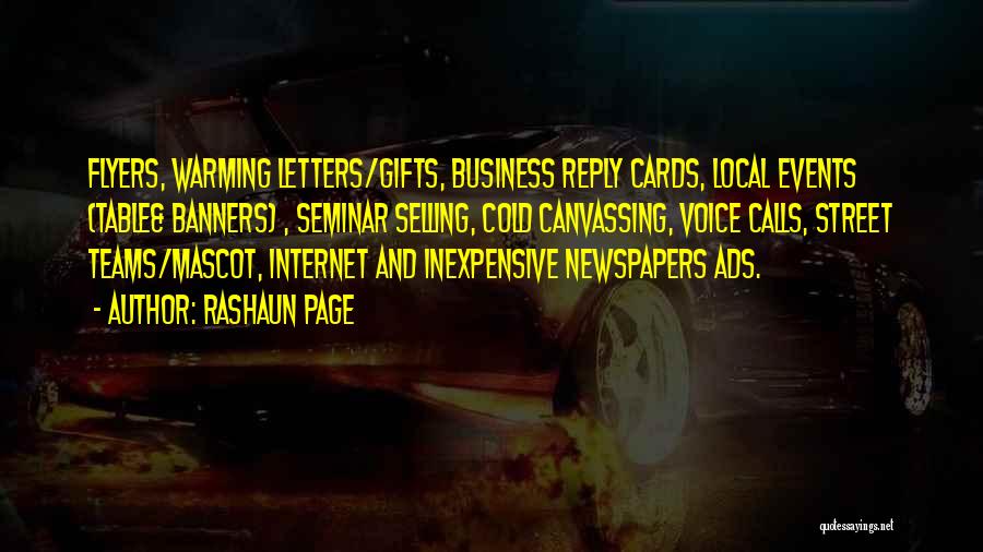 Rashaun Page Quotes: Flyers, Warming Letters/gifts, Business Reply Cards, Local Events (table& Banners) , Seminar Selling, Cold Canvassing, Voice Calls, Street Teams/mascot, Internet