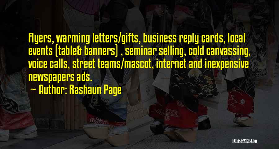 Rashaun Page Quotes: Flyers, Warming Letters/gifts, Business Reply Cards, Local Events (table& Banners) , Seminar Selling, Cold Canvassing, Voice Calls, Street Teams/mascot, Internet