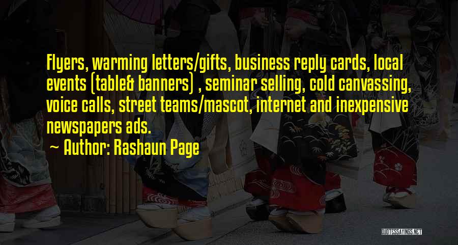 Rashaun Page Quotes: Flyers, Warming Letters/gifts, Business Reply Cards, Local Events (table& Banners) , Seminar Selling, Cold Canvassing, Voice Calls, Street Teams/mascot, Internet