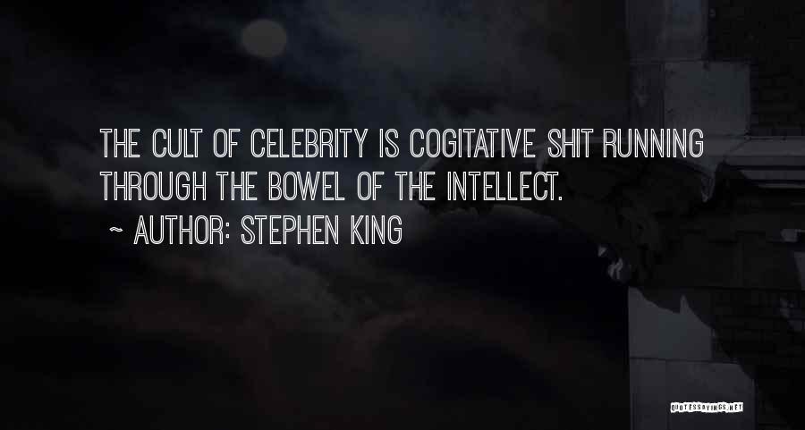 Stephen King Quotes: The Cult Of Celebrity Is Cogitative Shit Running Through The Bowel Of The Intellect.