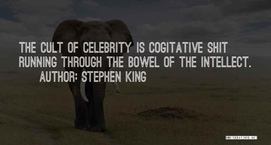 Stephen King Quotes: The Cult Of Celebrity Is Cogitative Shit Running Through The Bowel Of The Intellect.