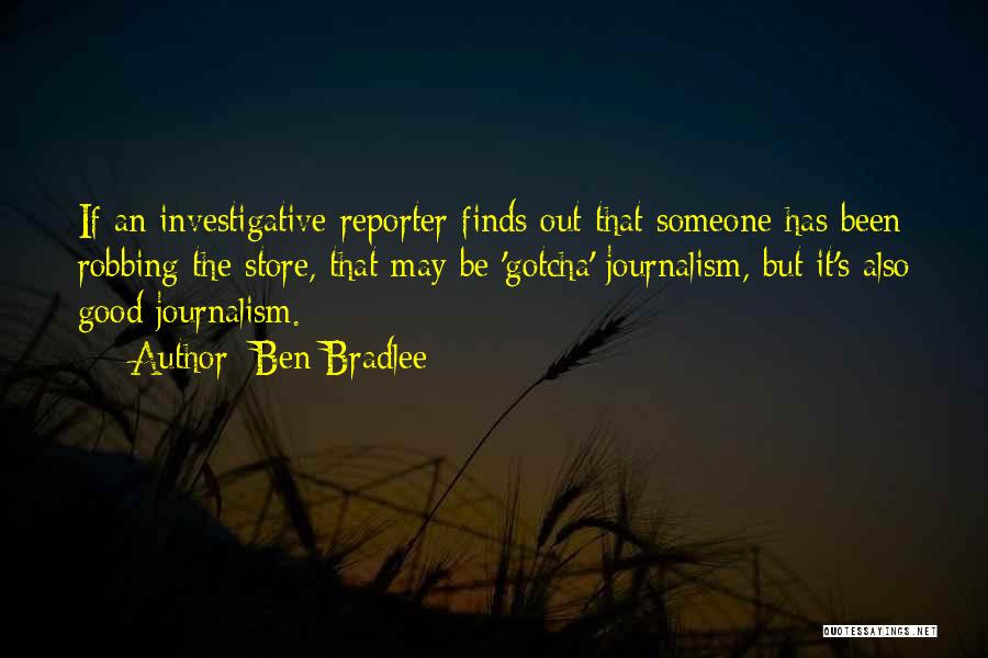 Ben Bradlee Quotes: If An Investigative Reporter Finds Out That Someone Has Been Robbing The Store, That May Be 'gotcha' Journalism, But It's