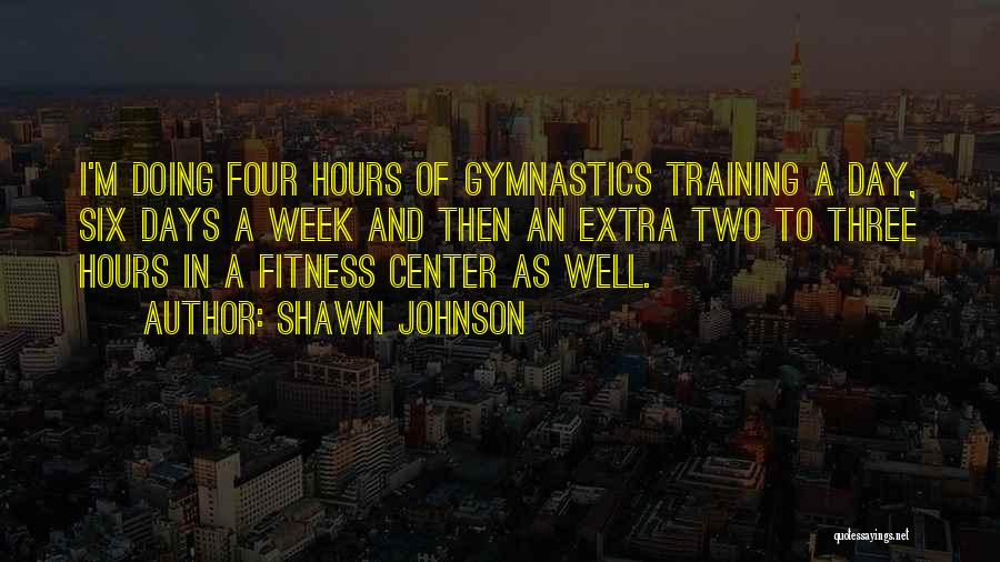 Shawn Johnson Quotes: I'm Doing Four Hours Of Gymnastics Training A Day, Six Days A Week And Then An Extra Two To Three