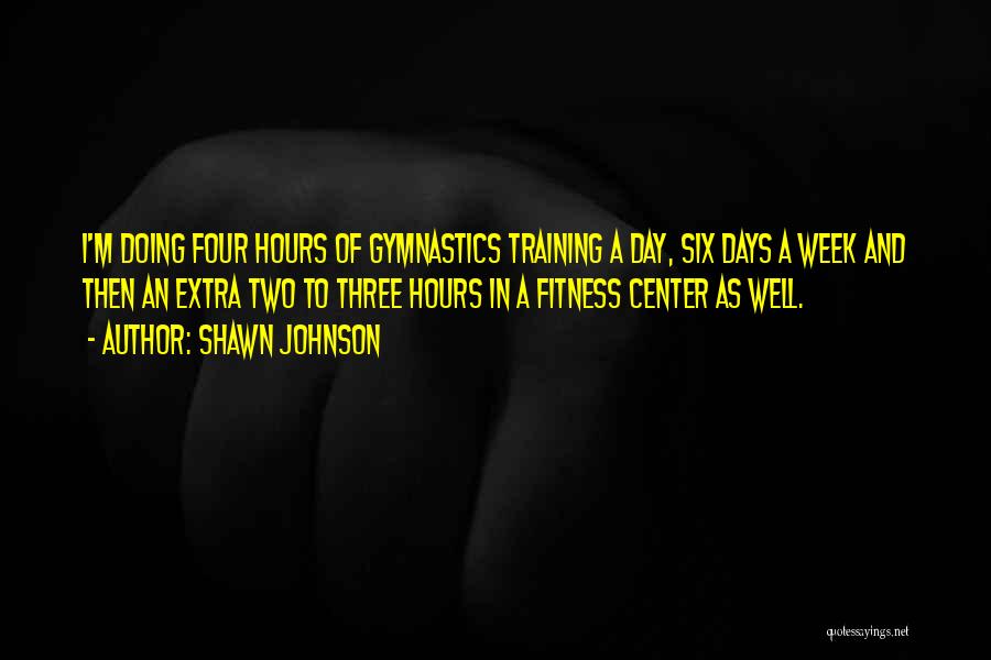 Shawn Johnson Quotes: I'm Doing Four Hours Of Gymnastics Training A Day, Six Days A Week And Then An Extra Two To Three