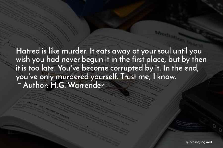 H.G. Warrender Quotes: Hatred Is Like Murder. It Eats Away At Your Soul Until You Wish You Had Never Begun It In The