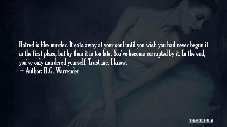 H.G. Warrender Quotes: Hatred Is Like Murder. It Eats Away At Your Soul Until You Wish You Had Never Begun It In The