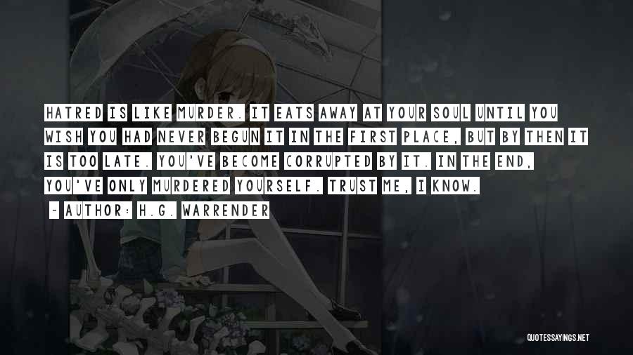 H.G. Warrender Quotes: Hatred Is Like Murder. It Eats Away At Your Soul Until You Wish You Had Never Begun It In The