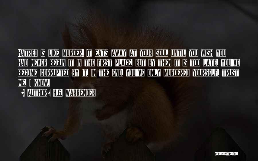 H.G. Warrender Quotes: Hatred Is Like Murder. It Eats Away At Your Soul Until You Wish You Had Never Begun It In The