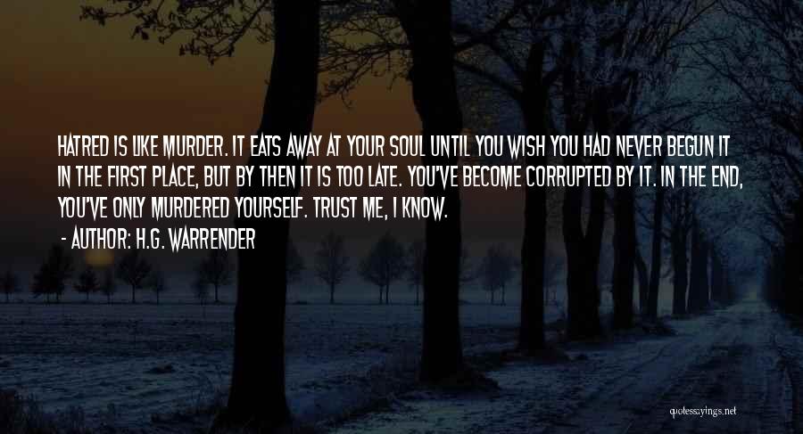 H.G. Warrender Quotes: Hatred Is Like Murder. It Eats Away At Your Soul Until You Wish You Had Never Begun It In The