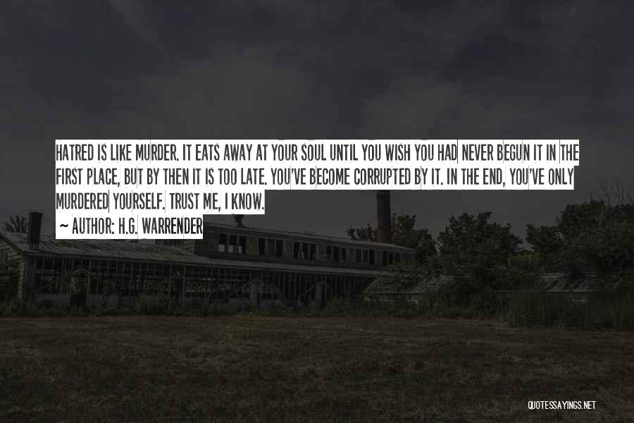 H.G. Warrender Quotes: Hatred Is Like Murder. It Eats Away At Your Soul Until You Wish You Had Never Begun It In The
