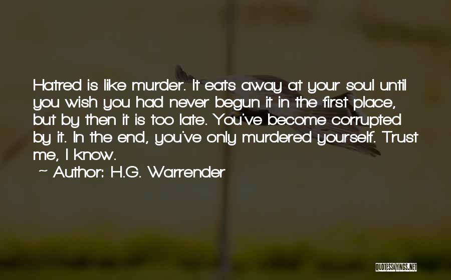 H.G. Warrender Quotes: Hatred Is Like Murder. It Eats Away At Your Soul Until You Wish You Had Never Begun It In The