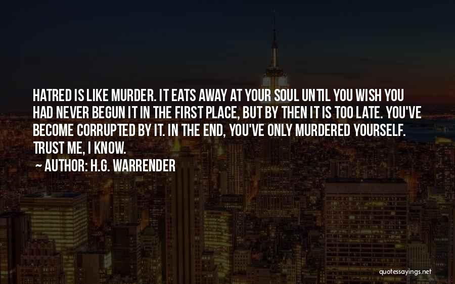 H.G. Warrender Quotes: Hatred Is Like Murder. It Eats Away At Your Soul Until You Wish You Had Never Begun It In The