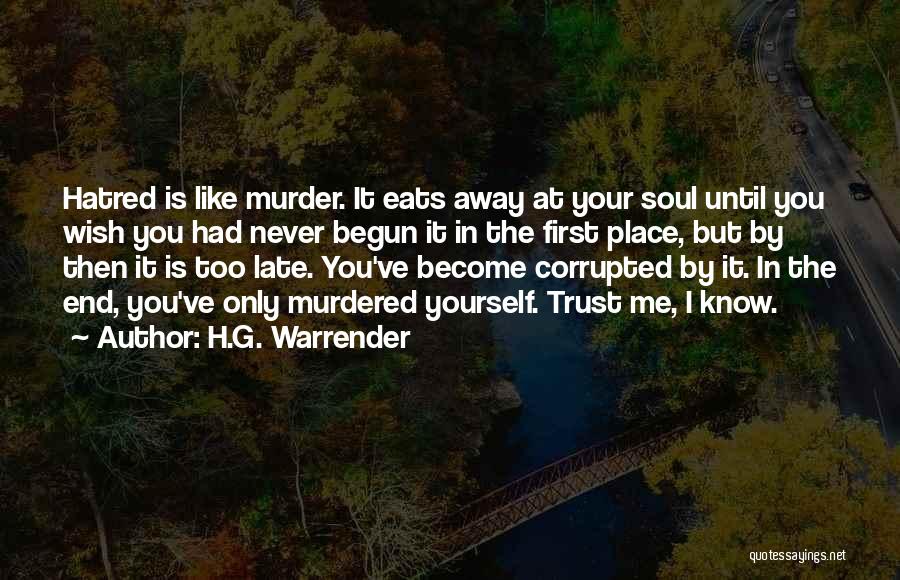 H.G. Warrender Quotes: Hatred Is Like Murder. It Eats Away At Your Soul Until You Wish You Had Never Begun It In The