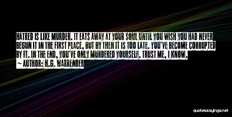 H.G. Warrender Quotes: Hatred Is Like Murder. It Eats Away At Your Soul Until You Wish You Had Never Begun It In The