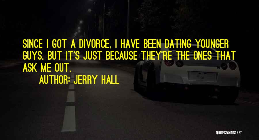 Jerry Hall Quotes: Since I Got A Divorce, I Have Been Dating Younger Guys. But It's Just Because They're The Ones That Ask