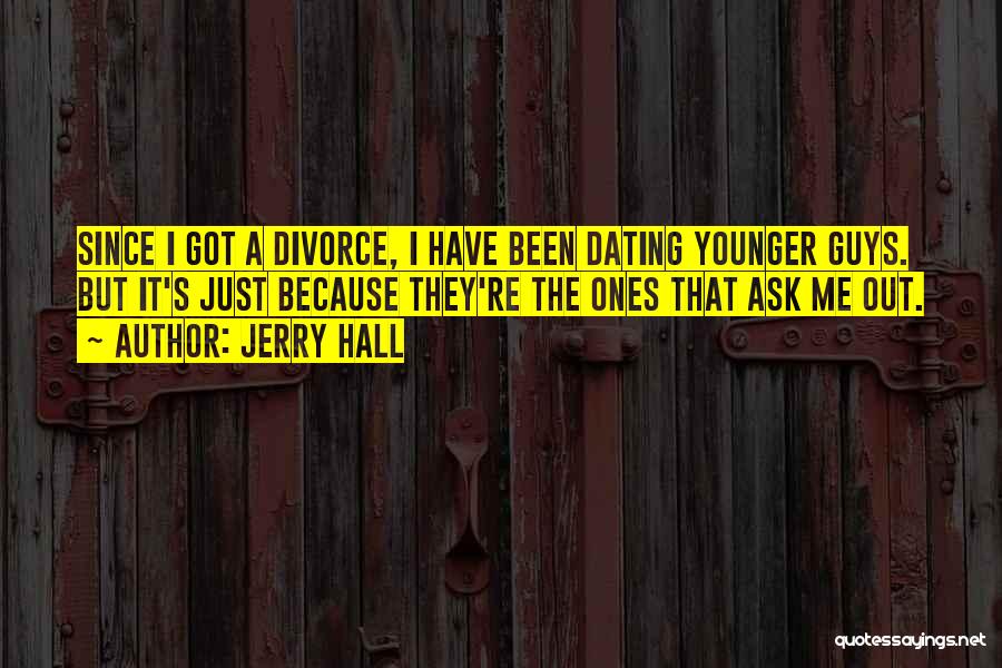 Jerry Hall Quotes: Since I Got A Divorce, I Have Been Dating Younger Guys. But It's Just Because They're The Ones That Ask