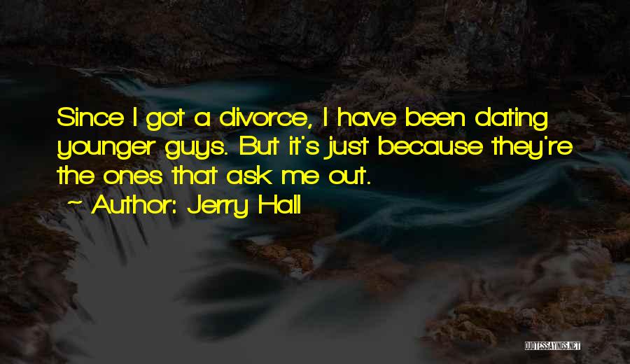 Jerry Hall Quotes: Since I Got A Divorce, I Have Been Dating Younger Guys. But It's Just Because They're The Ones That Ask