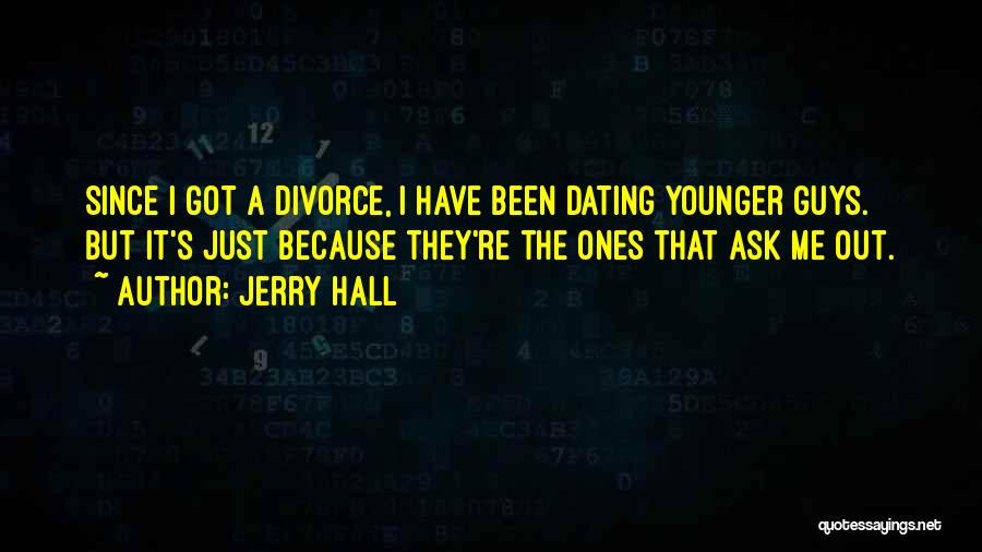 Jerry Hall Quotes: Since I Got A Divorce, I Have Been Dating Younger Guys. But It's Just Because They're The Ones That Ask