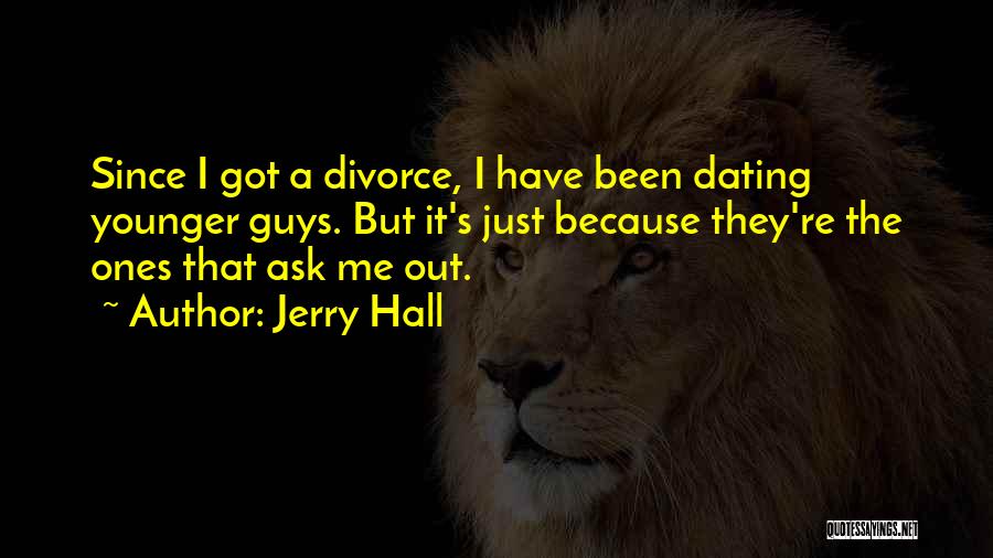 Jerry Hall Quotes: Since I Got A Divorce, I Have Been Dating Younger Guys. But It's Just Because They're The Ones That Ask