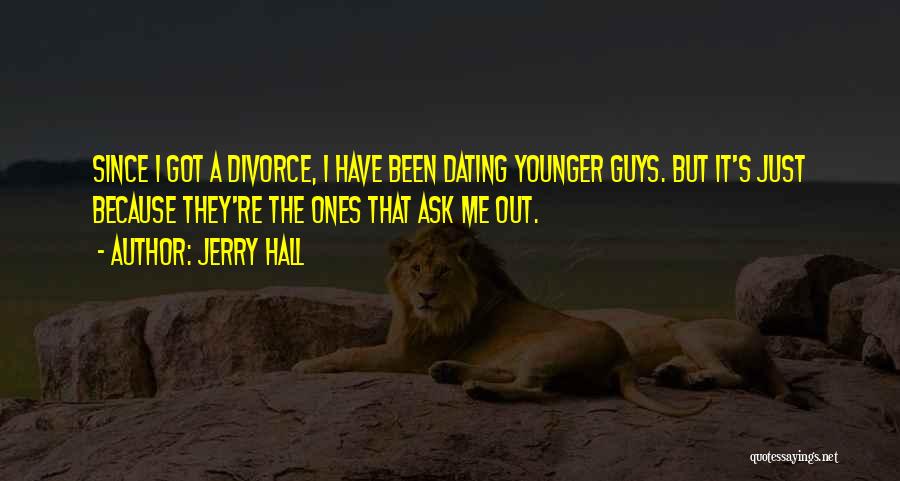 Jerry Hall Quotes: Since I Got A Divorce, I Have Been Dating Younger Guys. But It's Just Because They're The Ones That Ask