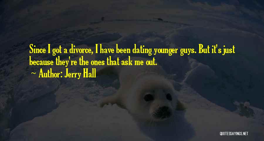 Jerry Hall Quotes: Since I Got A Divorce, I Have Been Dating Younger Guys. But It's Just Because They're The Ones That Ask
