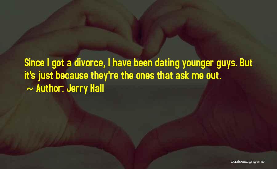 Jerry Hall Quotes: Since I Got A Divorce, I Have Been Dating Younger Guys. But It's Just Because They're The Ones That Ask