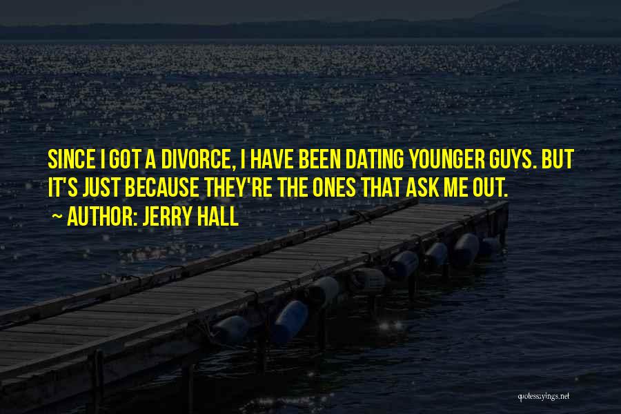 Jerry Hall Quotes: Since I Got A Divorce, I Have Been Dating Younger Guys. But It's Just Because They're The Ones That Ask