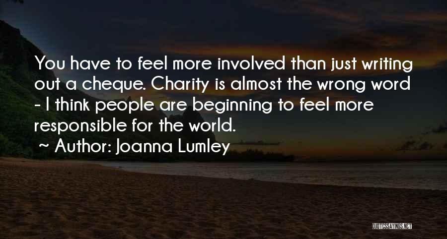 Joanna Lumley Quotes: You Have To Feel More Involved Than Just Writing Out A Cheque. Charity Is Almost The Wrong Word - I