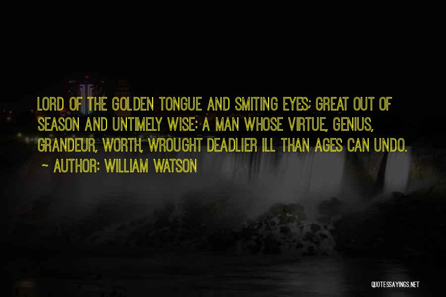 William Watson Quotes: Lord Of The Golden Tongue And Smiting Eyes; Great Out Of Season And Untimely Wise: A Man Whose Virtue, Genius,