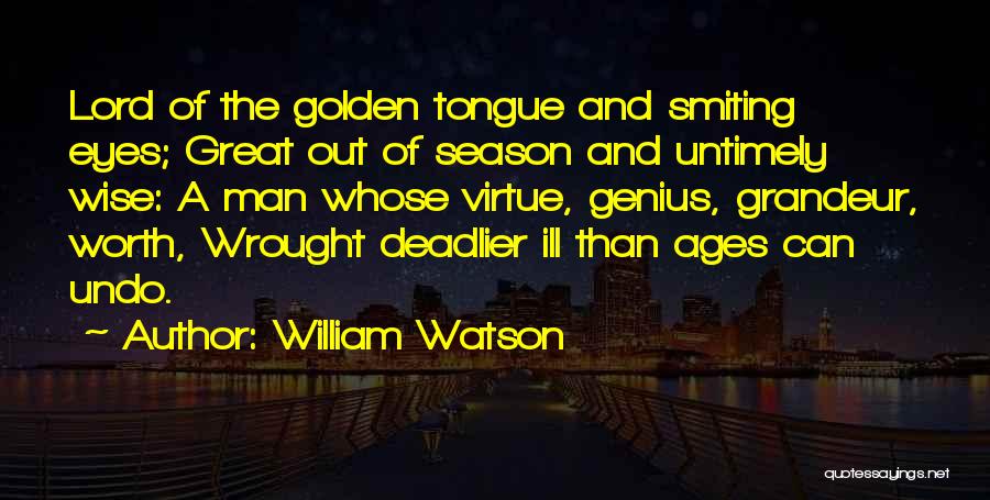 William Watson Quotes: Lord Of The Golden Tongue And Smiting Eyes; Great Out Of Season And Untimely Wise: A Man Whose Virtue, Genius,