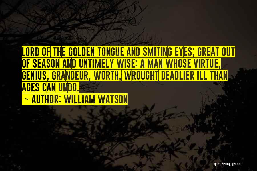 William Watson Quotes: Lord Of The Golden Tongue And Smiting Eyes; Great Out Of Season And Untimely Wise: A Man Whose Virtue, Genius,