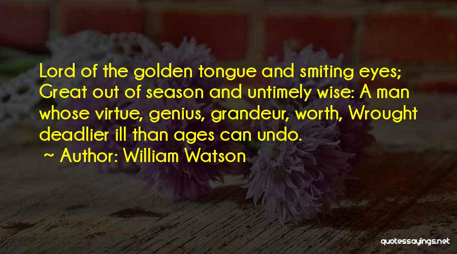 William Watson Quotes: Lord Of The Golden Tongue And Smiting Eyes; Great Out Of Season And Untimely Wise: A Man Whose Virtue, Genius,