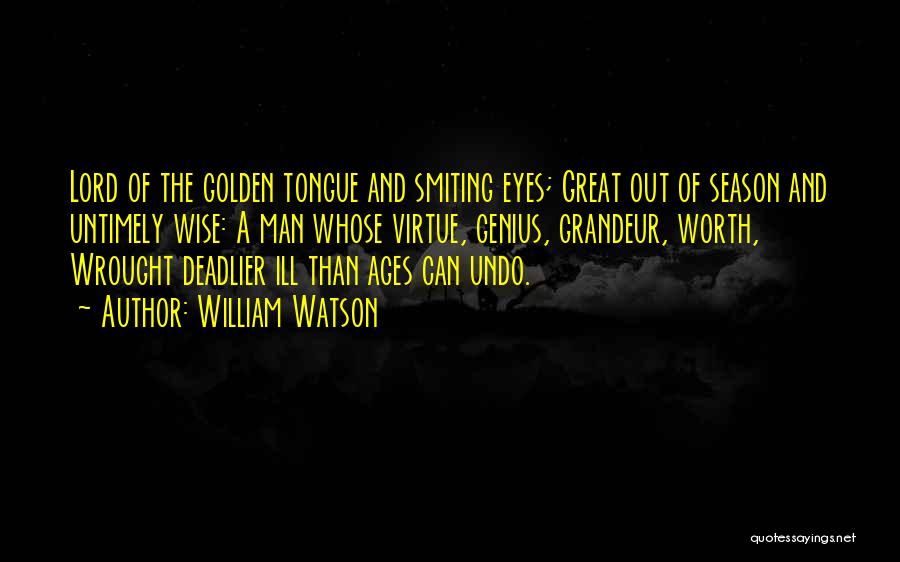 William Watson Quotes: Lord Of The Golden Tongue And Smiting Eyes; Great Out Of Season And Untimely Wise: A Man Whose Virtue, Genius,