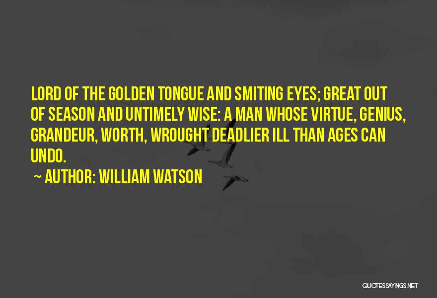 William Watson Quotes: Lord Of The Golden Tongue And Smiting Eyes; Great Out Of Season And Untimely Wise: A Man Whose Virtue, Genius,