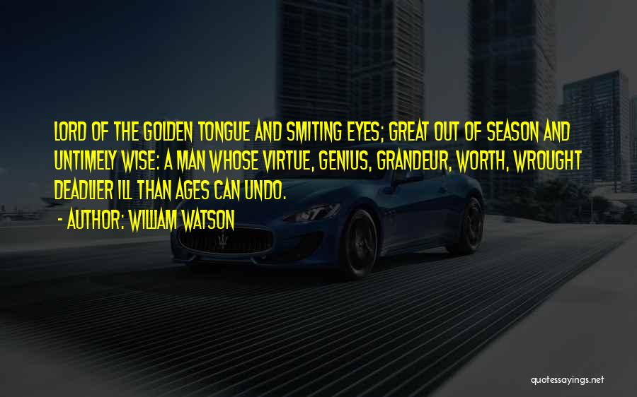 William Watson Quotes: Lord Of The Golden Tongue And Smiting Eyes; Great Out Of Season And Untimely Wise: A Man Whose Virtue, Genius,