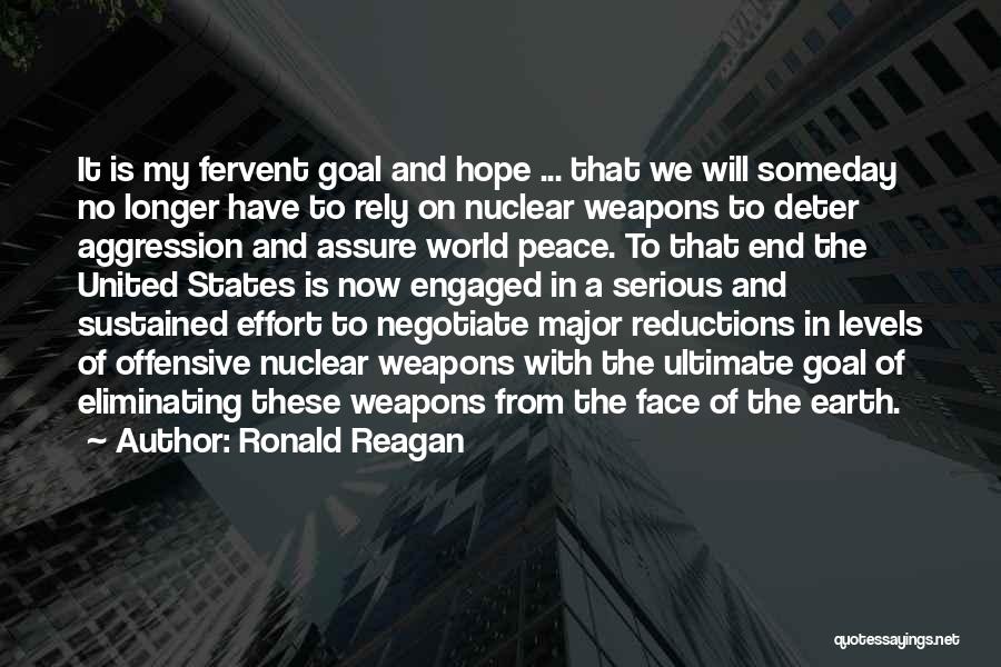 Ronald Reagan Quotes: It Is My Fervent Goal And Hope ... That We Will Someday No Longer Have To Rely On Nuclear Weapons