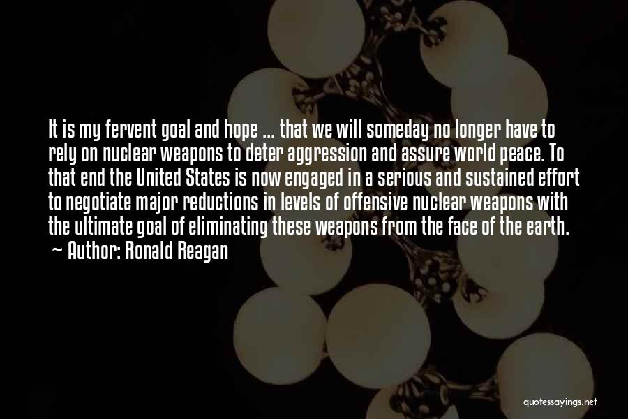 Ronald Reagan Quotes: It Is My Fervent Goal And Hope ... That We Will Someday No Longer Have To Rely On Nuclear Weapons