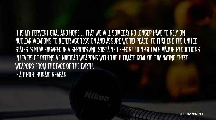 Ronald Reagan Quotes: It Is My Fervent Goal And Hope ... That We Will Someday No Longer Have To Rely On Nuclear Weapons