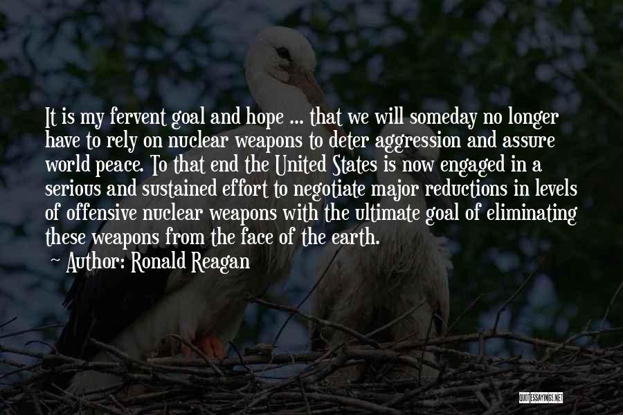 Ronald Reagan Quotes: It Is My Fervent Goal And Hope ... That We Will Someday No Longer Have To Rely On Nuclear Weapons