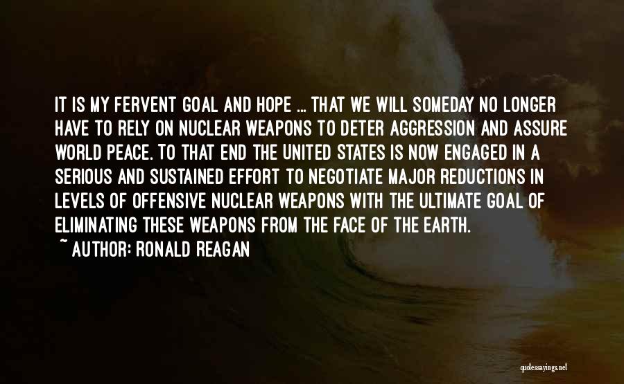 Ronald Reagan Quotes: It Is My Fervent Goal And Hope ... That We Will Someday No Longer Have To Rely On Nuclear Weapons