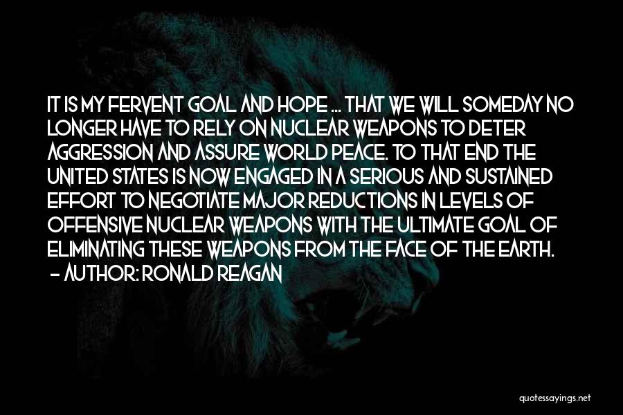 Ronald Reagan Quotes: It Is My Fervent Goal And Hope ... That We Will Someday No Longer Have To Rely On Nuclear Weapons