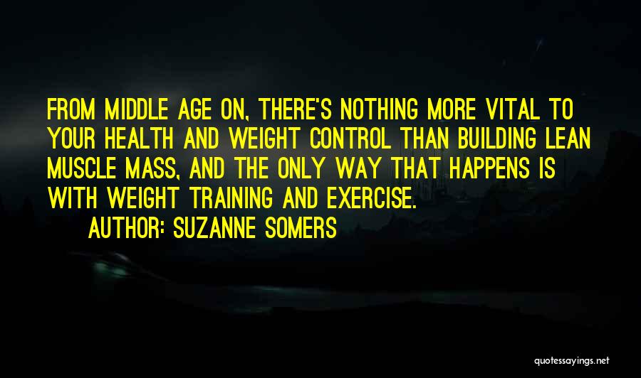 Suzanne Somers Quotes: From Middle Age On, There's Nothing More Vital To Your Health And Weight Control Than Building Lean Muscle Mass, And