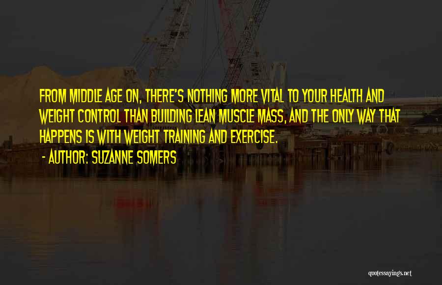 Suzanne Somers Quotes: From Middle Age On, There's Nothing More Vital To Your Health And Weight Control Than Building Lean Muscle Mass, And