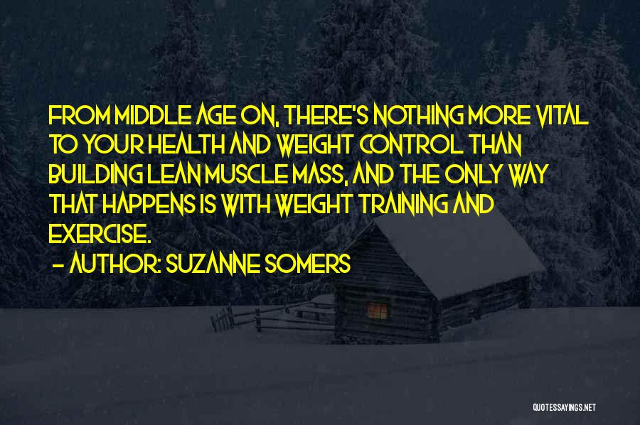 Suzanne Somers Quotes: From Middle Age On, There's Nothing More Vital To Your Health And Weight Control Than Building Lean Muscle Mass, And