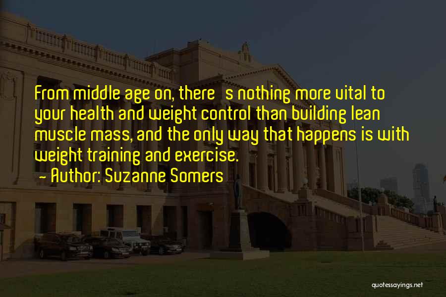 Suzanne Somers Quotes: From Middle Age On, There's Nothing More Vital To Your Health And Weight Control Than Building Lean Muscle Mass, And