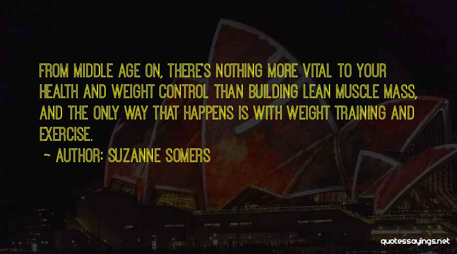 Suzanne Somers Quotes: From Middle Age On, There's Nothing More Vital To Your Health And Weight Control Than Building Lean Muscle Mass, And