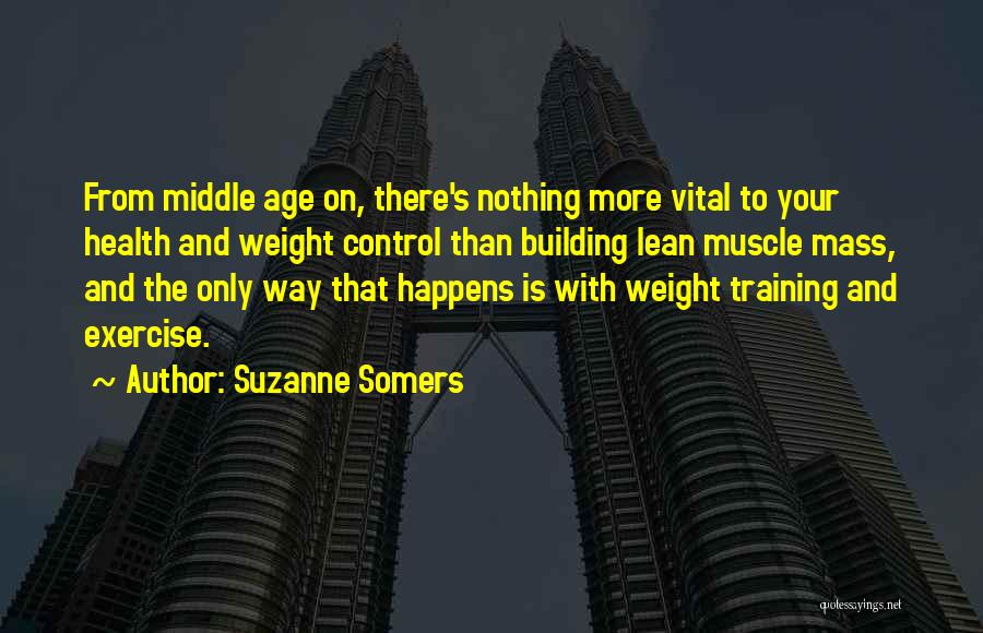 Suzanne Somers Quotes: From Middle Age On, There's Nothing More Vital To Your Health And Weight Control Than Building Lean Muscle Mass, And